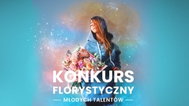 Weź udział w Konkursie Florystycznym Młodych Talentów!